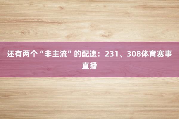 还有两个“非主流”的配速:231、308体育赛事直播