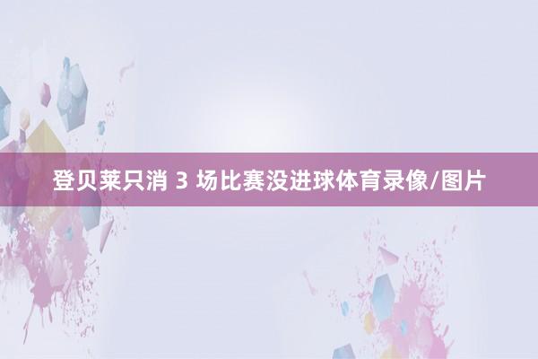 登贝莱只消 3 场比赛没进球体育录像/图片