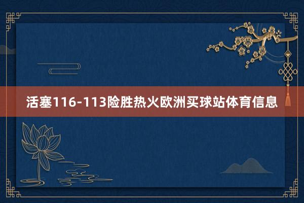 活塞116-113险胜热火欧洲买球站体育信息