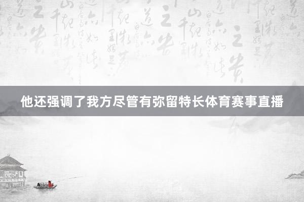 他还强调了我方尽管有弥留特长体育赛事直播