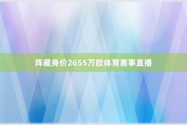 阵藏身价2655万欧体育赛事直播