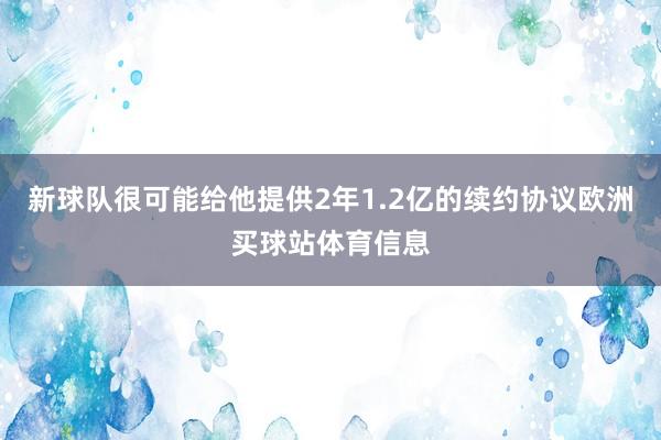 新球队很可能给他提供2年1.2亿的续约协议欧洲买球站体育信息