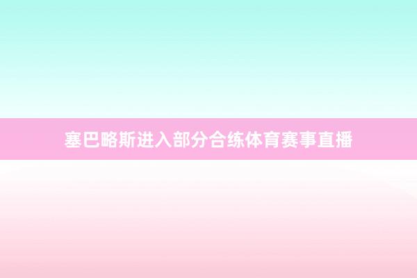 塞巴略斯进入部分合练体育赛事直播