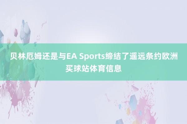 贝林厄姆还是与EA Sports缔结了遥远条约欧洲买球站体育信息