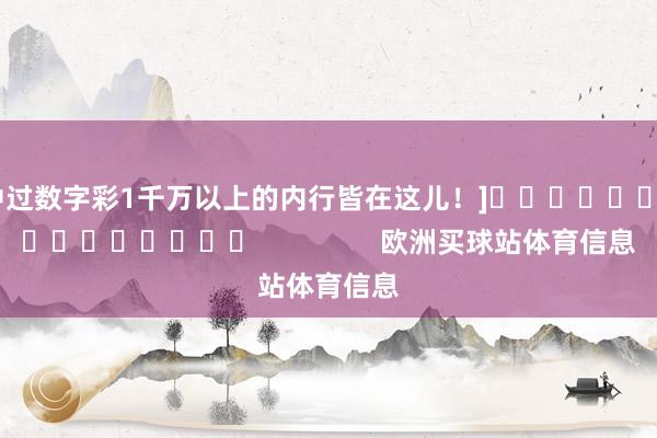 中过数字彩1千万以上的内行皆在这儿！]　　															                欧洲买球站体育信息
