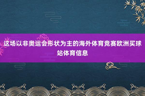 这场以非奥运会形状为主的海外体育竞赛欧洲买球站体育信息