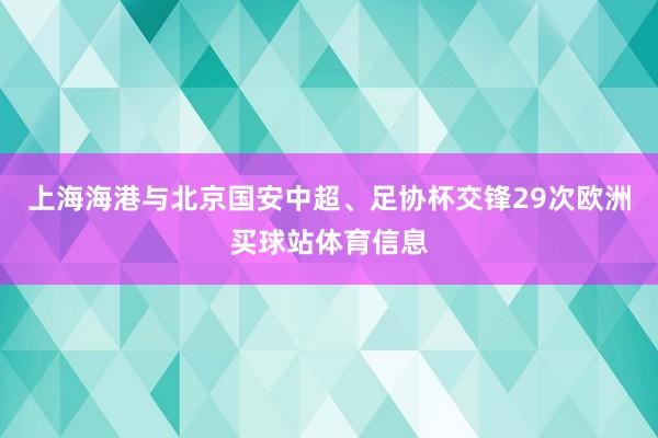上海海港与北京国安中超、足协杯交锋29次欧洲买球站体育信息