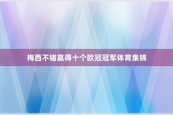梅西不错赢得十个欧冠冠军体育集锦