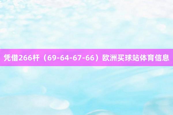 凭借266杆（69-64-67-66）欧洲买球站体育信息