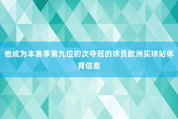 他成为本赛季第九位初次夺冠的球员欧洲买球站体育信息