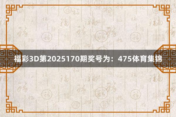 福彩3D第2025170期奖号为:475体育集锦