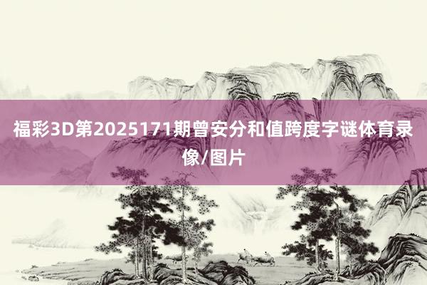 福彩3D第2025171期曾安分和值跨度字谜体育录像/图片