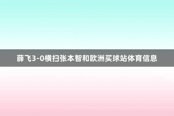薛飞3-0横扫张本智和欧洲买球站体育信息