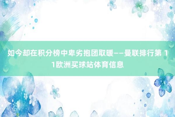 如今却在积分榜中卑劣抱团取暖——曼联排行第 11欧洲买球站体育信息