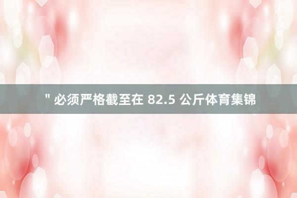 "必须严格截至在 82.5 公斤体育集锦