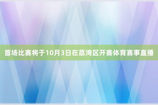 首场比赛将于10月3日在荔湾区开赛体育赛事直播