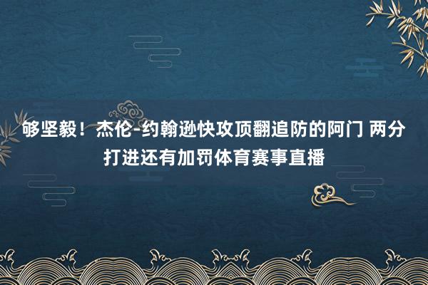 够坚毅！杰伦-约翰逊快攻顶翻追防的阿门 两分打进还有加罚体育赛事直播