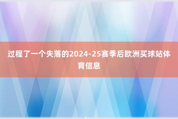 过程了一个失落的2024-25赛季后欧洲买球站体育信息