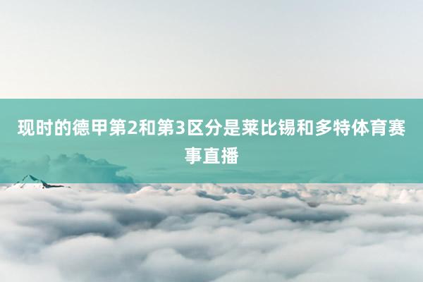现时的德甲第2和第3区分是莱比锡和多特体育赛事直播