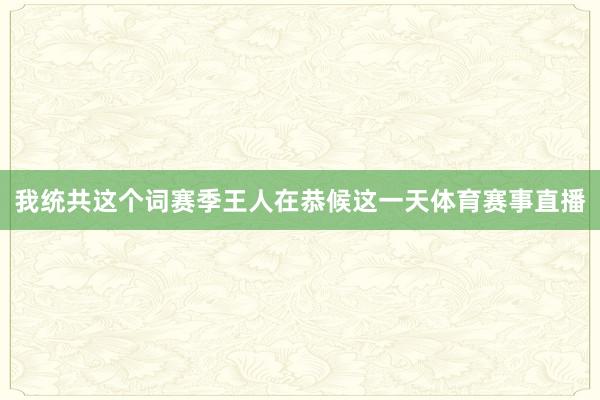 我统共这个词赛季王人在恭候这一天体育赛事直播