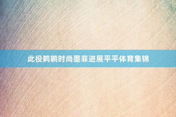 此役鹈鹕时尚墨菲进展平平体育集锦