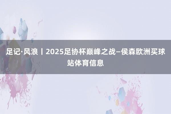 足记·风浪丨2025足协杯巅峰之战—侯森欧洲买球站体育信息