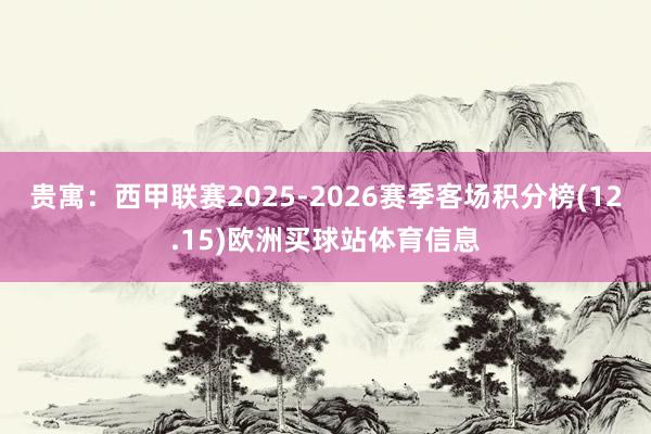 贵寓：西甲联赛2025-2026赛季客场积分榜(12.15)欧洲买球站体育信息