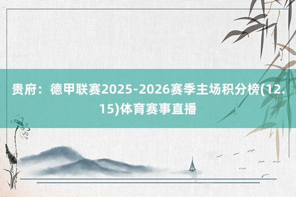 贵府：德甲联赛2025-2026赛季主场积分榜(12.15)体育赛事直播