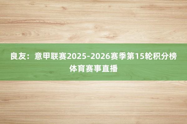 良友：意甲联赛2025-2026赛季第15轮积分榜体育赛事直播