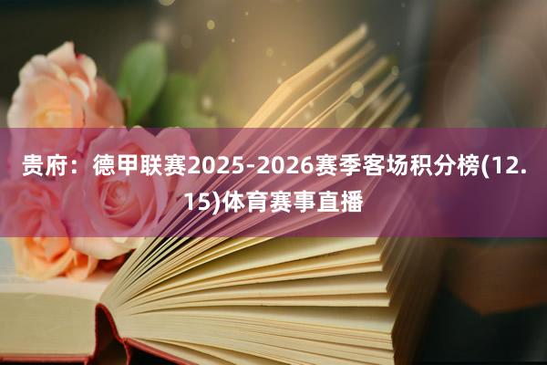 贵府：德甲联赛2025-2026赛季客场积分榜(12.15)体育赛事直播