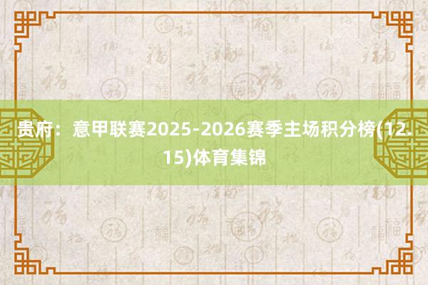 贵府:意甲联赛2025-2026赛季主场积分榜(12.15)体育集锦