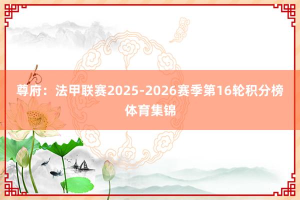 尊府：法甲联赛2025-2026赛季第16轮积分榜体育集锦
