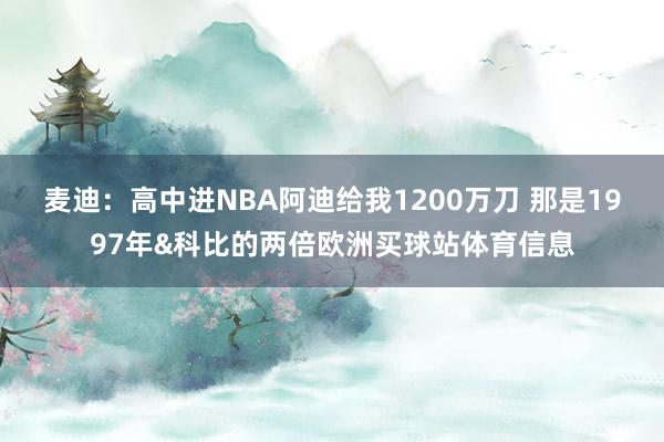 麦迪：高中进NBA阿迪给我1200万刀 那是1997年&科比的两倍欧洲买球站体育信息
