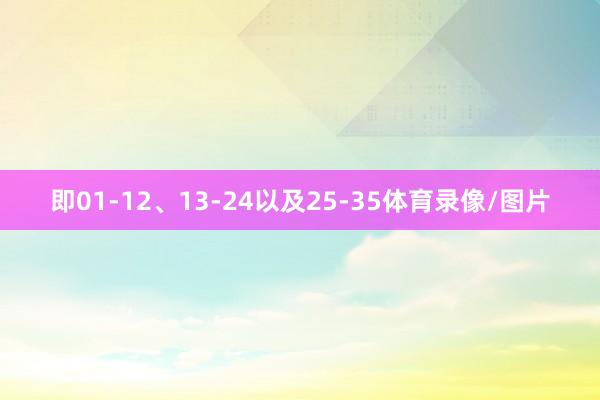 即01-12、13-24以及25-35体育录像/图片