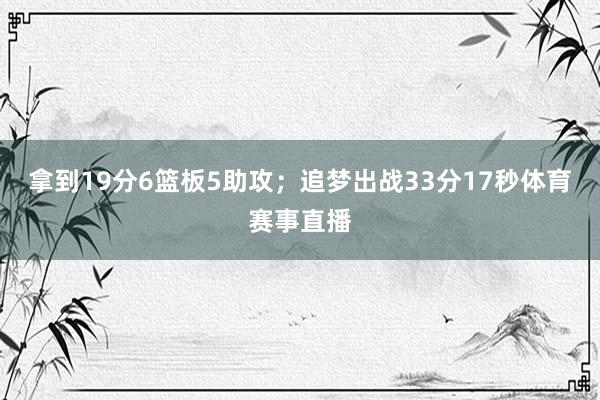 拿到19分6篮板5助攻; 追梦出战33分17秒体育赛事直播