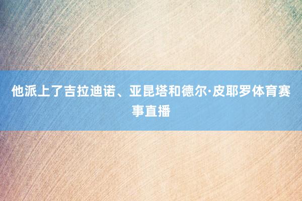 他派上了吉拉迪诺、亚昆塔和德尔·皮耶罗体育赛事直播