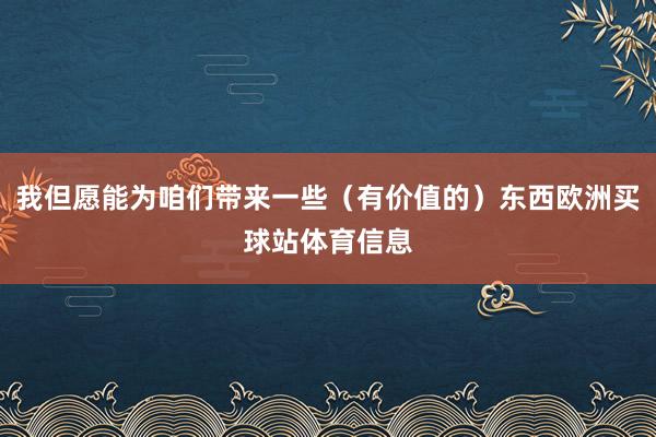我但愿能为咱们带来一些（有价值的）东西欧洲买球站体育信息