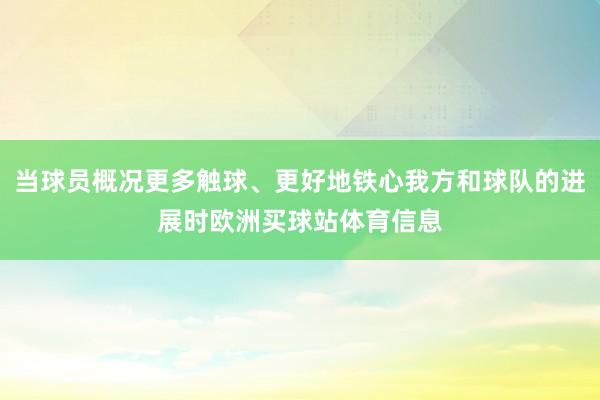 当球员概况更多触球、更好地铁心我方和球队的进展时欧洲买球站体育信息