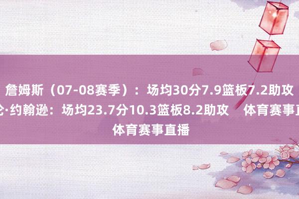 詹姆斯（07-08赛季）：场均30分7.9篮板7.2助攻杰伦·约翰逊：场均23.7分10.3篮板8.2助攻    体育赛事直播