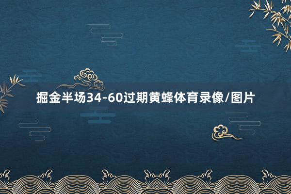 掘金半场34-60过期黄蜂体育录像/图片