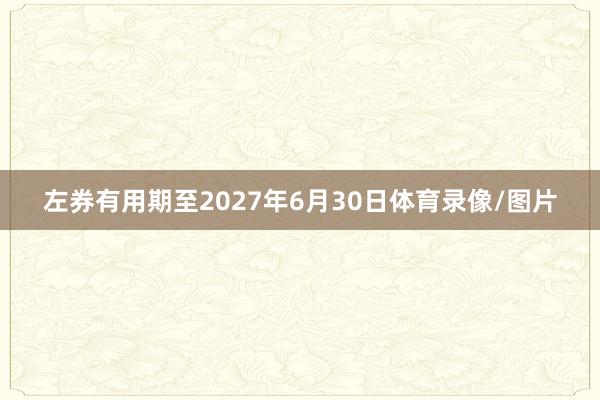左券有用期至2027年6月30日体育录像/图片