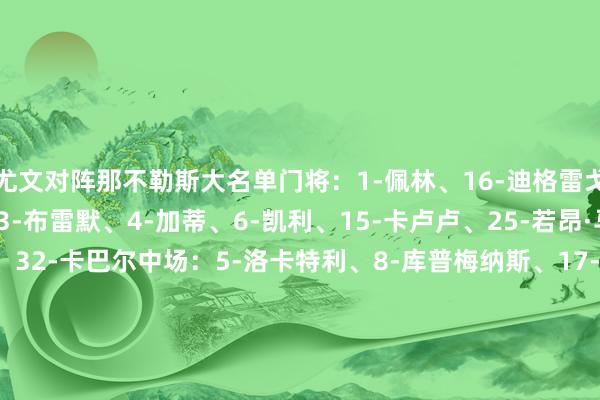 尤文对阵那不勒斯大名单门将：1-佩林、16-迪格雷戈里奥、49-胡利后卫：3-布雷默、4-加蒂、6-凯利、15-卡卢卢、25-若昂·马里奥、27-坎比亚索、32-卡巴尔中场：5-洛卡特利、8-库普梅纳斯、17-阿季奇、18-科斯蒂奇、19-凯夫伦·图拉姆、21-米雷蒂、22-麦肯尼先锋：7-小孔塞桑、10-伊尔迪兹、11-热格罗瓦、20-奥蓬达、30-戴维    体育赛事直播