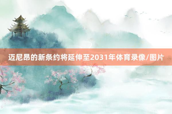 迈尼昂的新条约将延伸至2031年体育录像/图片