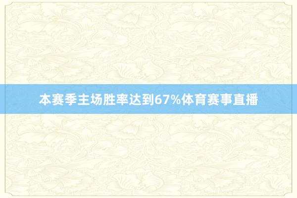 本赛季主场胜率达到67%体育赛事直播