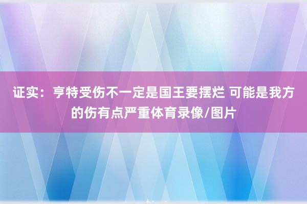 证实：亨特受伤不一定是国王要摆烂 可能是我方的伤有点严重体育录像/图片