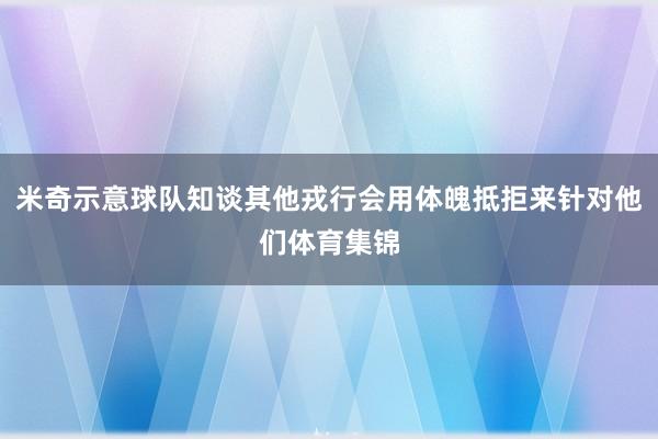 米奇示意球队知谈其他戎行会用体魄抵拒来针对他们体育集锦