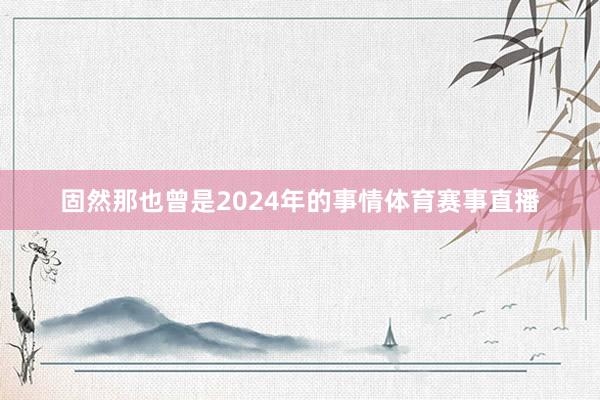 固然那也曾是2024年的事情体育赛事直播