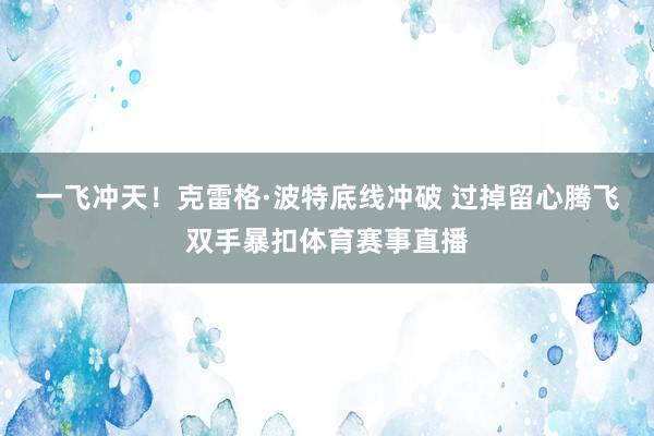 一飞冲天！克雷格·波特底线冲破 过掉留心腾飞双手暴扣体育赛事直播