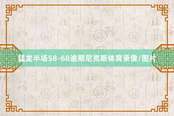 猛龙半场58-68逾期尼克斯体育录像/图片