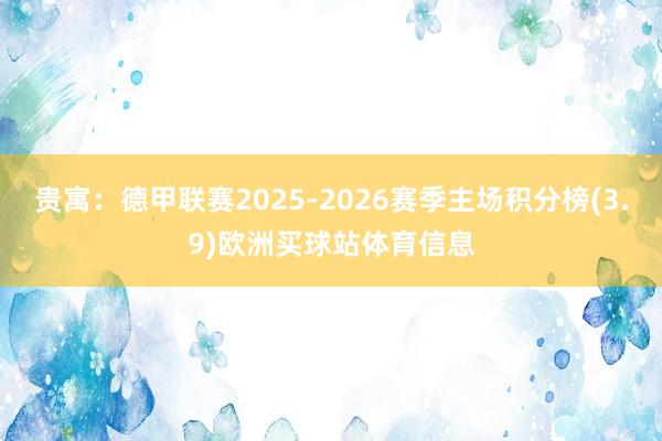 贵寓：德甲联赛2025-2026赛季主场积分榜(3.9)欧洲买球站体育信息